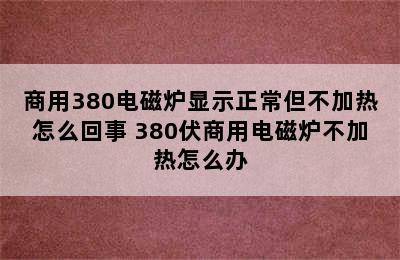 商用380电磁炉显示正常但不加热怎么回事 380伏商用电磁炉不加热怎么办